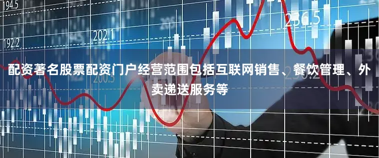 配资著名股票配资门户经营范围包括互联网销售、餐饮管理、外卖递送服务等