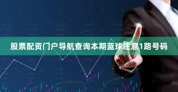 股票配资门户导航查询本期蓝球注意1路号码