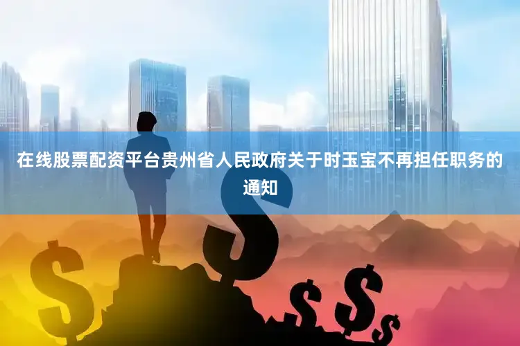 在线股票配资平台贵州省人民政府关于时玉宝不再担任职务的通知