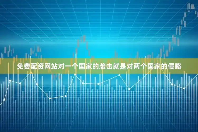 免费配资网站对一个国家的袭击就是对两个国家的侵略