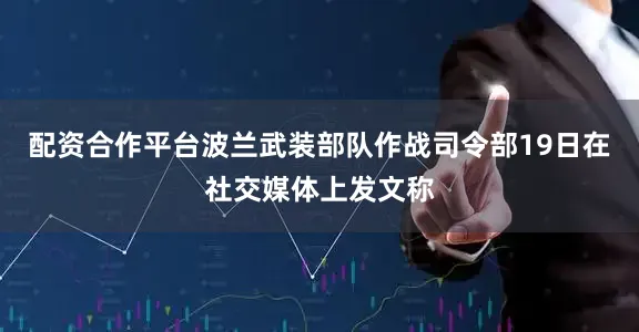 配资合作平台波兰武装部队作战司令部19日在社交媒体上发文称