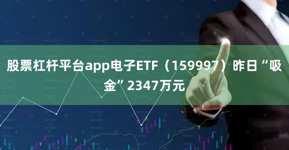 股票杠杆平台app电子ETF（159997）昨日“吸金”2347万元