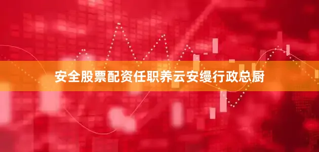 安全股票配资任职养云安缦行政总厨