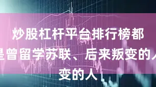 炒股杠杆平台排行榜都是曾留学苏联、后来叛变的人