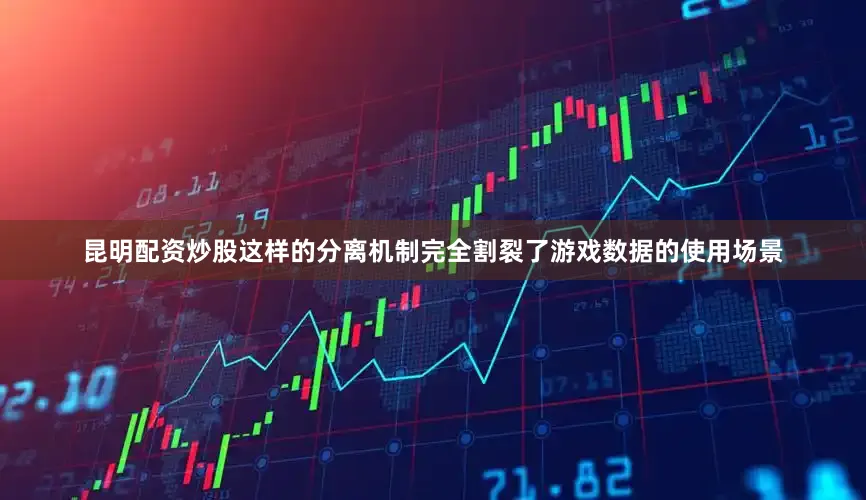 昆明配资炒股这样的分离机制完全割裂了游戏数据的使用场景
