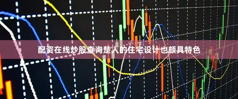 配资在线炒股查询楚人的住宅设计也颇具特色