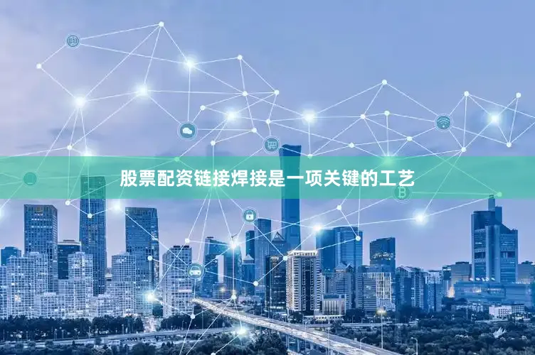 股票配资链接焊接是一项关键的工艺