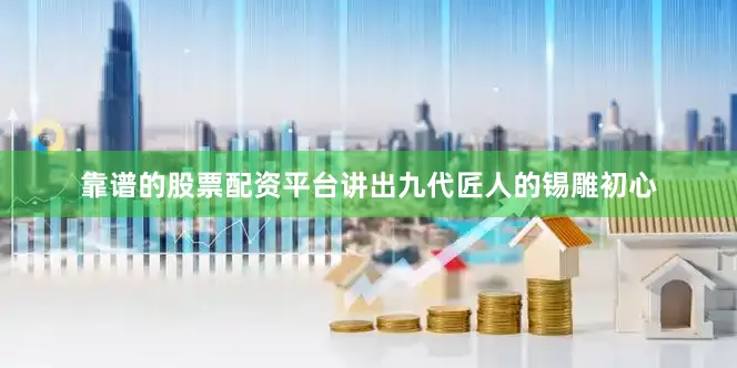 靠谱的股票配资平台讲出九代匠人的锡雕初心