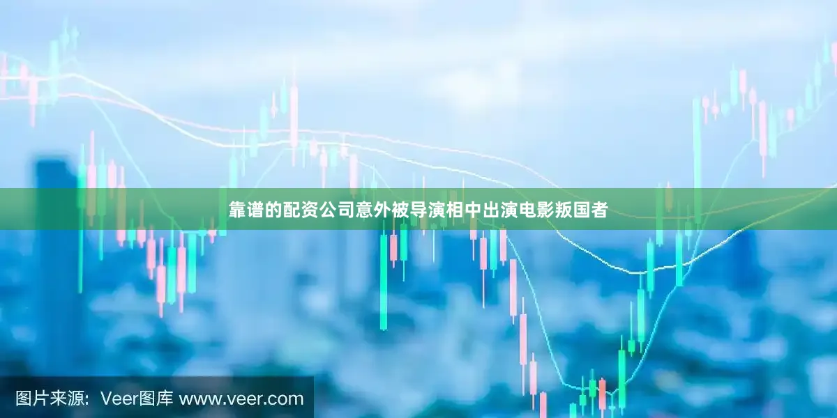 靠谱的配资公司意外被导演相中出演电影叛国者