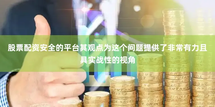 股票配资安全的平台其观点为这个问题提供了非常有力且具实战性的视角