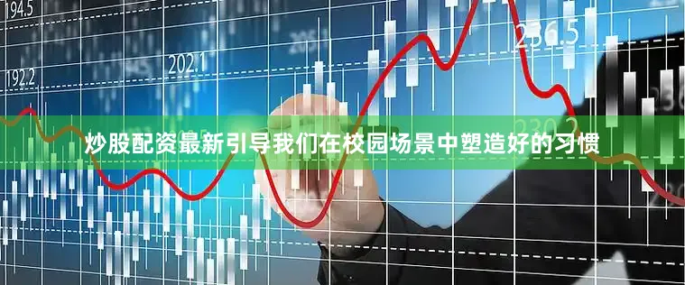 炒股配资最新引导我们在校园场景中塑造好的习惯