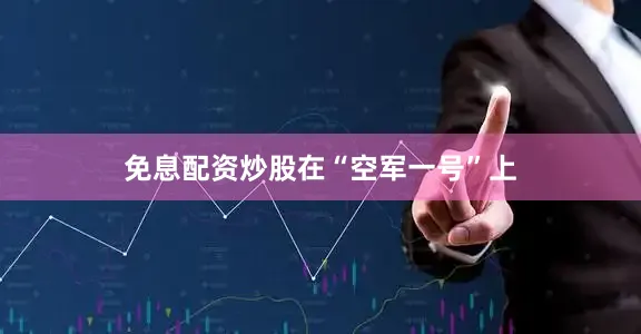 免息配资炒股　　在“空军一号”上