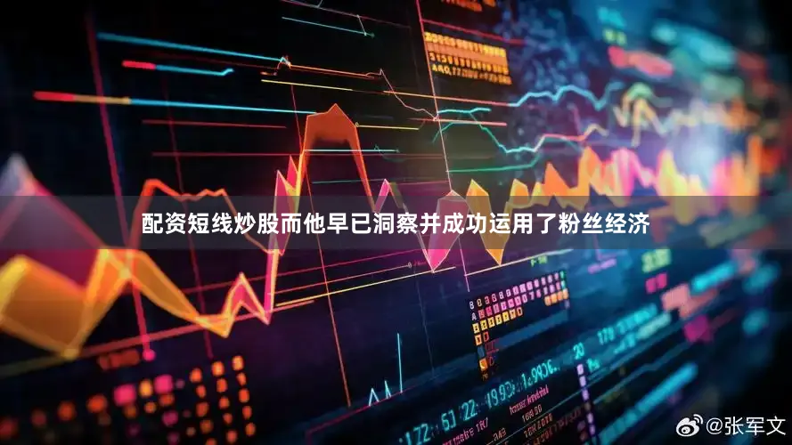 配资短线炒股而他早已洞察并成功运用了粉丝经济