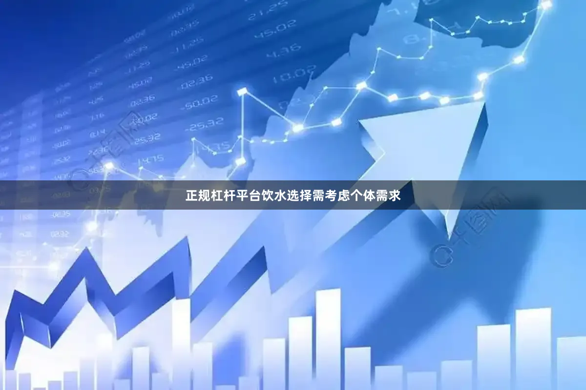 正规杠杆平台饮水选择需考虑个体需求
